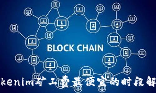   
Tokenim矿工费最便宜的时段解析