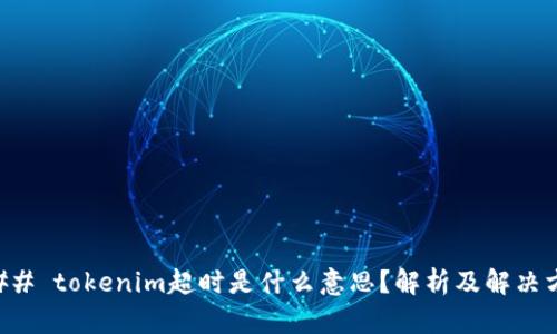 ### tokenim超时是什么意思？解析及解决方法