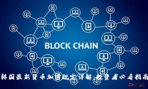 韩国最新货币加密规定详解：投资者必看指南