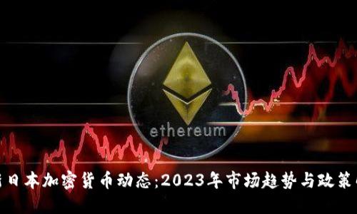 最新日本加密货币动态：2023年市场趋势与政策解读