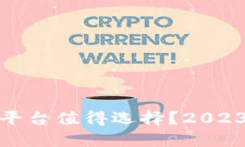哪些加密货币平台值得选择？2023年推荐与评测