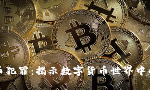 加密货币犯罪：揭示数字货币世界中的黑暗面