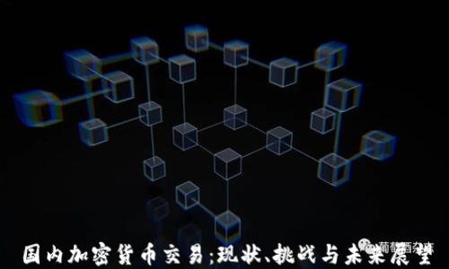 
国内加密货币交易：现状、挑战与未来展望