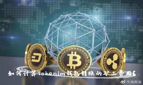 如何计算Tokenim钱包转账的矿工费用？