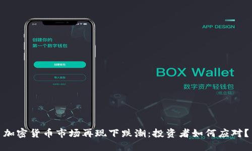加密货币市场再现下跌潮：投资者如何应对？
