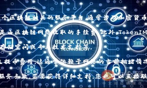 使用 TokenIM 的收费情况可能因提供的服务和功能而异。TokenIM 是一个区块链相关的服务平台，通常涉及加密货币钱包、资产管理、交易等功能。具体的费用可能包括但不限于以下几个方面：

1. **交易费用**：在执行交易时，用户可能需要支付一定的手续费，这通常是由区块链网络收取的手续费。此外，TokenIM 也可能会收取一定的交易手续费。

2. **服务费用**：某些高级功能或服务可能需要付费，例如高级账户、额外存储空间或专业技术支持等。

3. **提币费用**：当用户需要将资产转出到其他钱包或平台时，可能会产生提币费用，这通常依赖于网络的当前拥堵情况。

建议您查看 TokenIM 的官方网站或相关文档，以获取最新的定价信息和服务条款。若要获得详细支持，您也可以直接联系他们的客服团队。