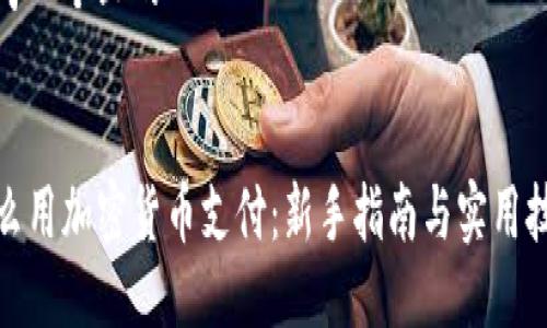 思考一个且的

  
怎么用加密货币支付：新手指南与实用技巧