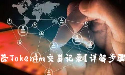 且的:
如何安全删除Tokenim交易记录？详解步骤与注意事项