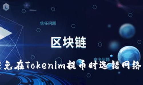 如何避免在Tokenim提币时选错网络的误区