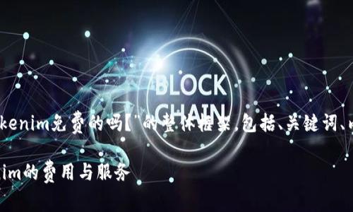 在这里，我将为您提供一个关于“Tokenim免费的吗？”的整体框架，包括、关键词、内容大纲以及相关问题和详细介绍。

Tokenim是否免费？全面解析Tokenim的费用与服务
