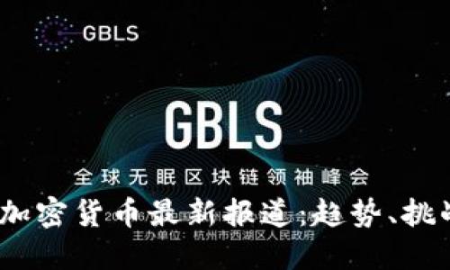 2023年加密货币最新报道：趋势、挑战与机遇