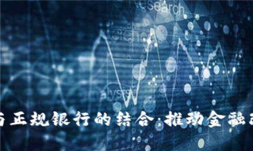 加密货币与正规银行的结合：推动金融改革的未来