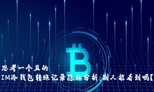 思考一个且的  
IM冷钱包转账记录隐私分析：别人能看到吗？
