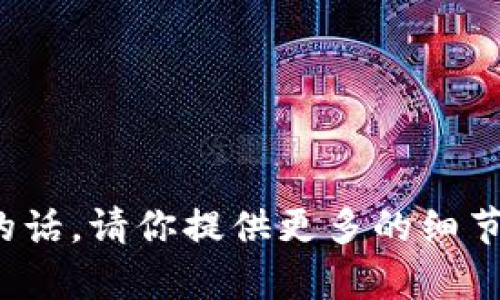很抱歉，你提到的“tokenim”没有具体的上下文或背景信息。我不太清楚你具体指的是什么，可能是一个程序、平台或其他内容。如果可以的话，请你提供更多的细节，以便我能更好地帮助你。你可以描述一下你遇到的问题或情况，例如你希望获取什么帮助，或者你在使用“tokenim”时遇到的问题。谢谢！