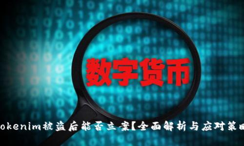 Tokenim被盗后能否立案？全面解析与应对策略