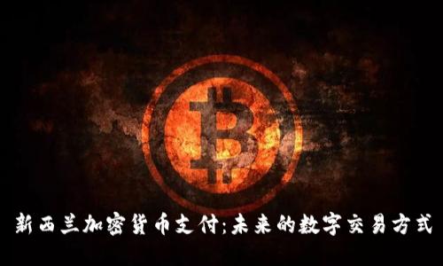 新西兰加密货币支付：未来的数字交易方式