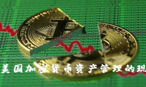 深入分析美国加密货币资产管理的现状与前景