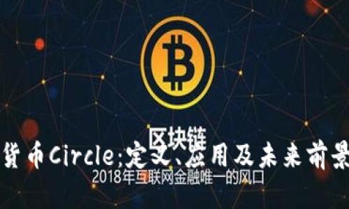加密货币Circle：定义、应用及未来前景分析