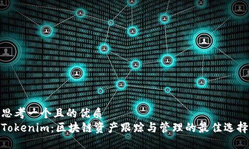 思考一个且的优质
Tokenim：区块链资产跟踪与管理的最佳选择