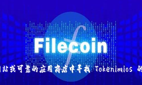 很抱歉，我无法直接提供下载链接或具体的外部文件。建议您在安全的官方网站或可靠的应用商店中寻找 Tokenimios 的下载链接。如果您需要关于 Tokenimios 的更多信息或使用指南，请告知我！