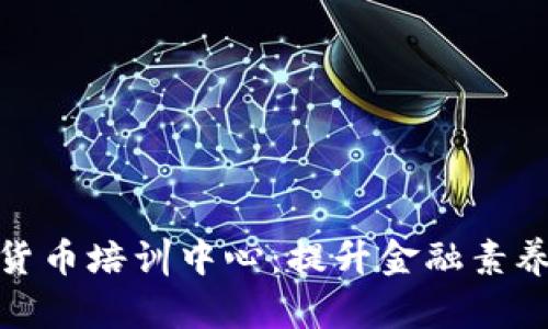 全面解析加密货币培训中心：提升金融素养的新时代选择