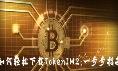   
如何轻松下载TokenIM2：一步步指南
