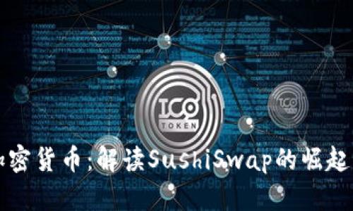 寿司加密货币：解读SushiSwap的崛起与未来