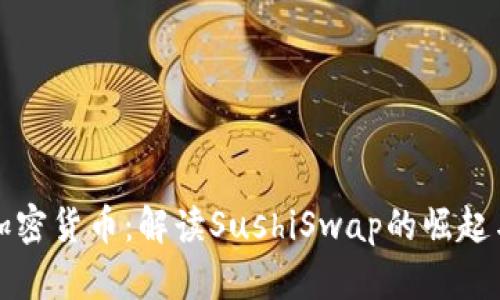 寿司加密货币：解读SushiSwap的崛起与未来