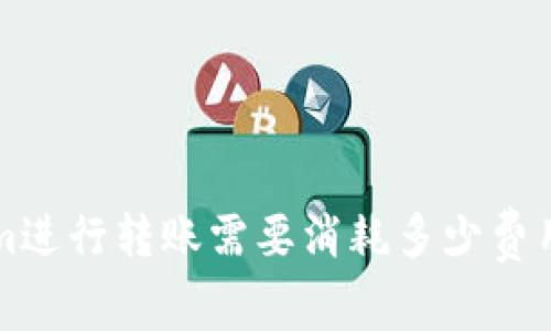 : 用Tokenim进行转账需要消耗多少费用？详细解析!