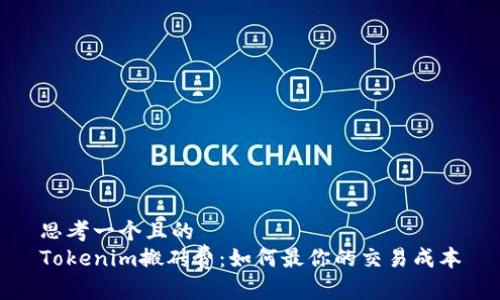 思考一个且的  
Tokenim搬砖费：如何最你的交易成本