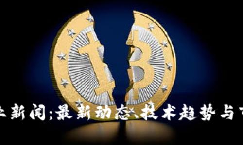 加密货币矿业新闻：最新动态、技术趋势与市场前景分析