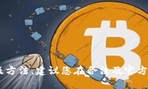 暂时无法提供该软件的下载链接及方法。建议您在合法及官方渠道进行搜索，确保您的设备安全。