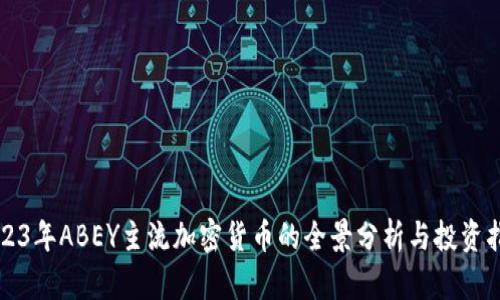 2023年ABEY主流加密货币的全景分析与投资指南