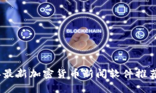 2023年最新加密货币新闻软件推荐与评测