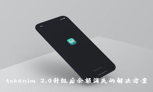 tokenim 2.0升级后余额消失的解决方案