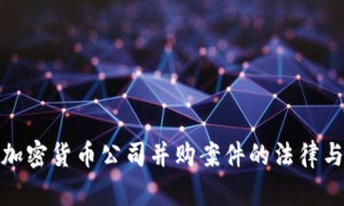 全面解析加密货币公司并购案件的法律与市场影响