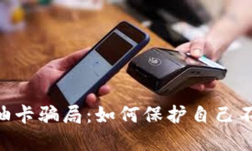 揭秘Tokenim油卡骗局：如何保护自己不受欺诈的影响