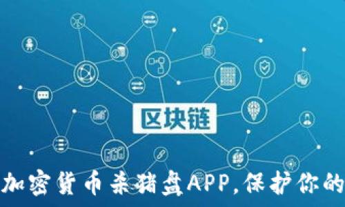   
如何防范加密货币杀猪盘APP，保护你的投资安全