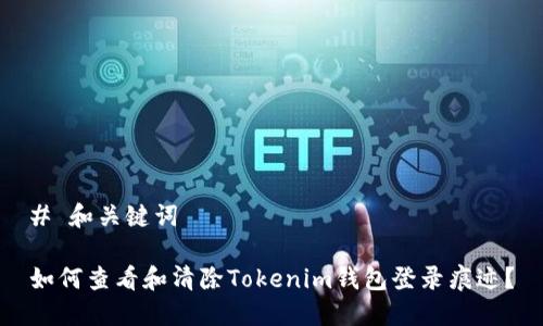 # 和关键词

如何查看和清除Tokenim钱包登录痕迹？