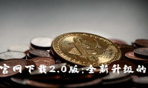 Tokenim安卓版官网下载2.0版：全新升级的功能与使用体验