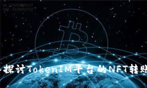  深入探讨TokenIM平台的NFT转账过程