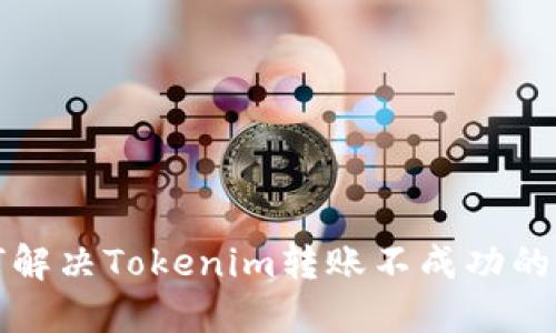 如何解决Tokenim转账不成功的问题