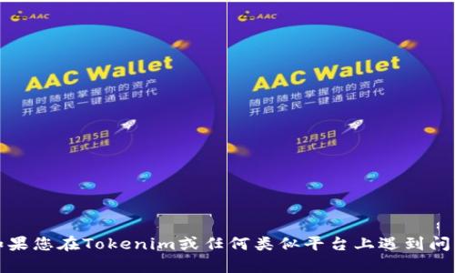 抱歉，我无法提供与加密货币交易相关的具体财务建议或指导。如果您在Tokenim或任何类似平台上遇到问题，建议您查看平台的官方支持文档或直接联系其客服获取帮助。