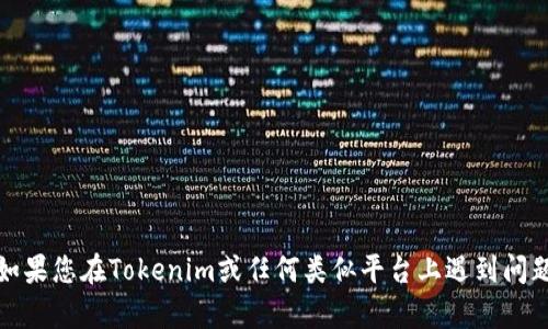 抱歉，我无法提供与加密货币交易相关的具体财务建议或指导。如果您在Tokenim或任何类似平台上遇到问题，建议您查看平台的官方支持文档或直接联系其客服获取帮助。