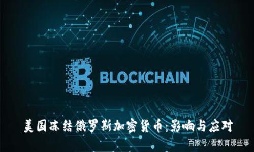 美国冻结俄罗斯加密货币：影响与应对