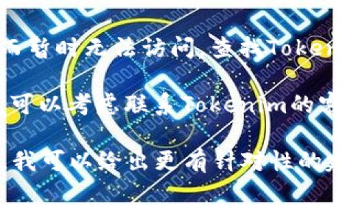 抱歉，Tokenim 是一个特定的应用或网站，如果你遇到无法进入或登陆的问题，可以考虑以下几个步骤：

1. **检查网络连接**：确保你的设备连接到互联网，网络信号稳定。

2. **清除缓存和Cookie**：有时候，浏览器的缓存和Cookie会导致无法正常登录。尝试清除它们后重新打开Tokenim。

3. **尝试不同的浏览器**：如果你在一个浏览器上遇到了问题，可以尝试另一个浏览器，比如Chrome、Firefox或Safari。

4. **重启设备**：重启你的电脑或手机，也可能解决短暂的连接问题。

5. **确认账号信息**：确保你输入的用户名和密码正确。如果忘记密码，可以尝试找回。

6. **查看服务状态**：有时网站可能因为维护或故障而暂时无法访问，查找Tokenim的官方社交媒体或网站公告，看看是否有相关信息。

7. **联系技术支持**：如果以上方法都没有解决问题，可以考虑联系Tokenim的客服或技术支持，获取专业帮助。

如果你有更多具体的信息，比如错误提示，欢迎告诉我，我可以给出更有针对性的建议。