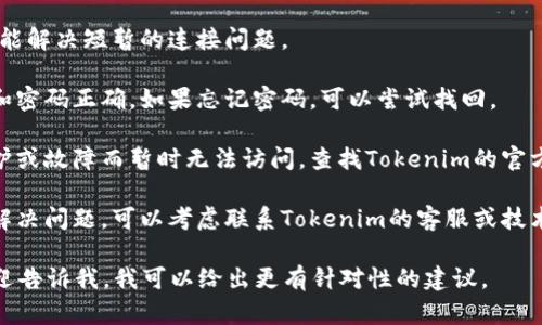 抱歉，Tokenim 是一个特定的应用或网站，如果你遇到无法进入或登陆的问题，可以考虑以下几个步骤：

1. **检查网络连接**：确保你的设备连接到互联网，网络信号稳定。

2. **清除缓存和Cookie**：有时候，浏览器的缓存和Cookie会导致无法正常登录。尝试清除它们后重新打开Tokenim。

3. **尝试不同的浏览器**：如果你在一个浏览器上遇到了问题，可以尝试另一个浏览器，比如Chrome、Firefox或Safari。

4. **重启设备**：重启你的电脑或手机，也可能解决短暂的连接问题。

5. **确认账号信息**：确保你输入的用户名和密码正确。如果忘记密码，可以尝试找回。

6. **查看服务状态**：有时网站可能因为维护或故障而暂时无法访问，查找Tokenim的官方社交媒体或网站公告，看看是否有相关信息。

7. **联系技术支持**：如果以上方法都没有解决问题，可以考虑联系Tokenim的客服或技术支持，获取专业帮助。

如果你有更多具体的信息，比如错误提示，欢迎告诉我，我可以给出更有针对性的建议。