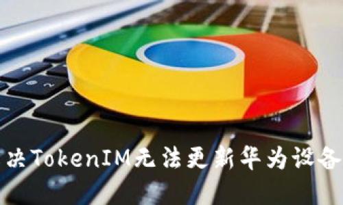如何解决TokenIM无法更新华为设备的问题