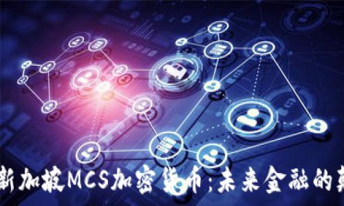   
iaoti新加坡MCS加密货币：未来金融的颠覆者