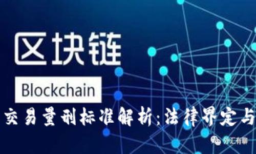 加密货币交易量刑标准解析：法律界定与风险防范